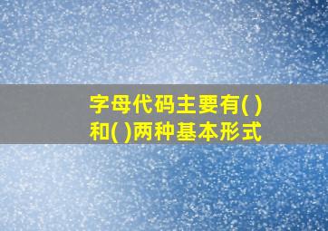 字母代码主要有( )和( )两种基本形式